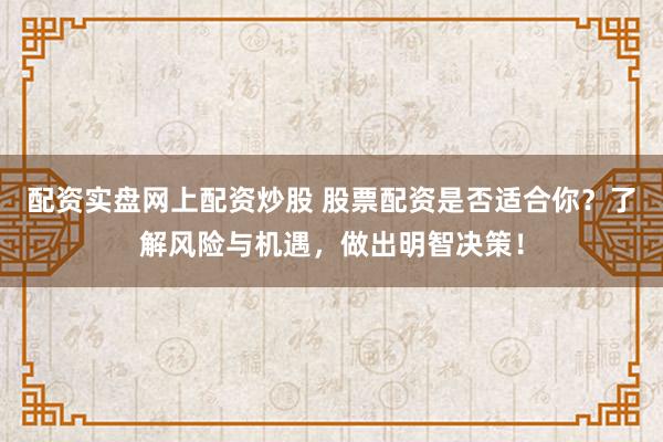 配资实盘网上配资炒股 股票配资是否适合你？了解风险与机遇，做出明智决策！