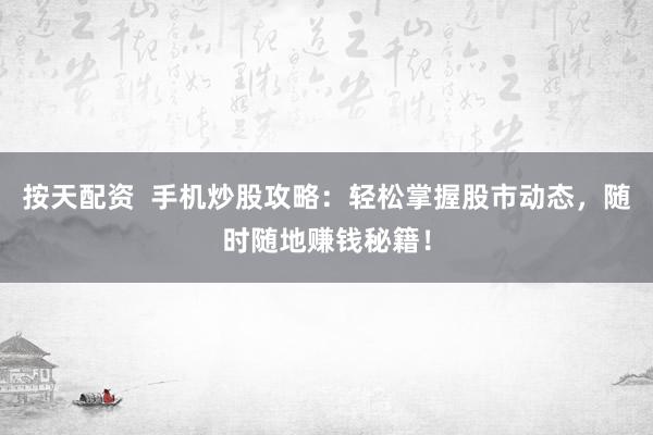 按天配资  手机炒股攻略：轻松掌握股市动态，随时随地赚钱秘籍！