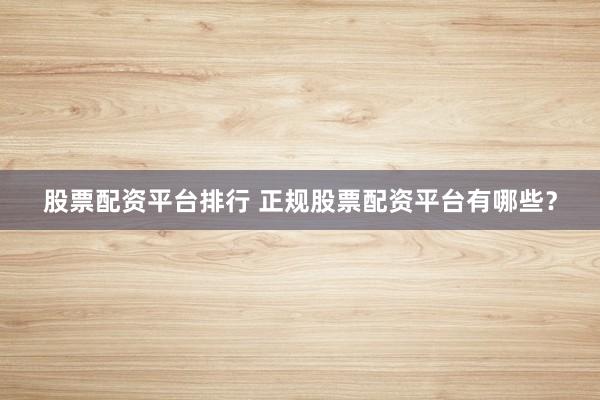股票配资平台排行 正规股票配资平台有哪些？
