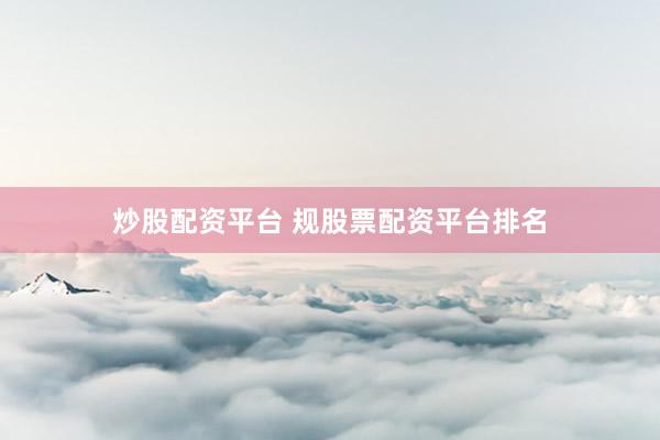 炒股配资平台 规股票配资平台排名