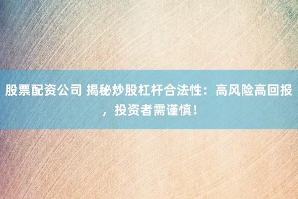 股票配资公司 揭秘炒股杠杆合法性:高风险高回报,投资者需谨慎!