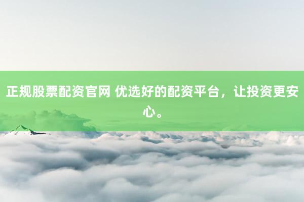 正规股票配资官网 优选好的配资平台，让投资更安心。