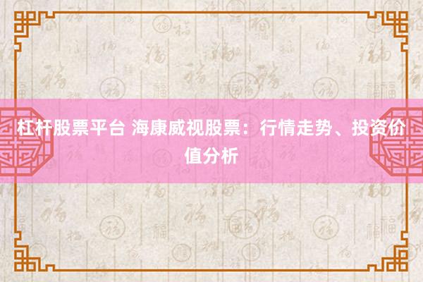 杠杆股票平台 海康威视股票:行情走势、投资价值分析